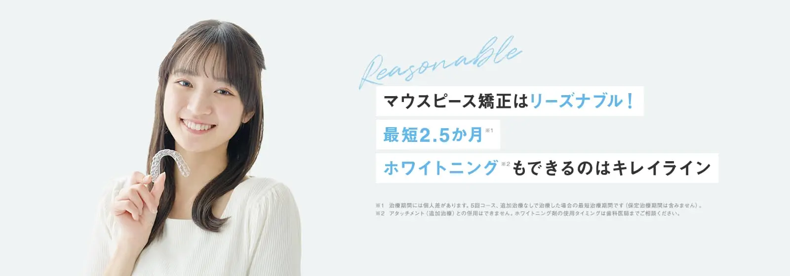 マウスピース矯正はリーズナブル！最短2.5か月 ホワイトニングもできるのはキレイライン
